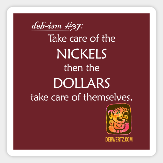 Take Care of the Nickels then the Dollars Take Care of Themselves Magnet by Debisms